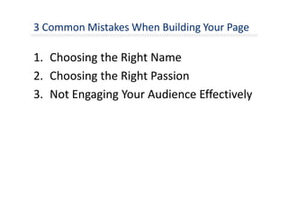 3 Common Mistakes When Building Your Page
1. Choosing the Right Name
2. Choosing the Right Passion
3. Not Engaging Your Audience Effectively
 