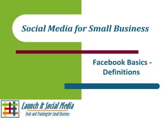 Social Media for Small Business


                 Facebook Basics -
                    Definitions
 