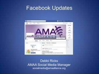 Facebook Updates
Debbi Ricks
AMAA Social Media Manager
socialmedia@amaalliance.org
 