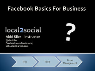 Tips Tools
Time-
Management
Abbi Siler – Instructor
@abbisiler
Facebook.com/local2social
abbi.siler@gmail.com
 
