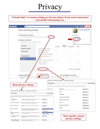 Privacy
“Friends Only” or custom settings are the best choices if you want to lock down
                       your profile from prying eyes.




 Basic privacy settings.




                                                    More specific, custom
                                                     privacy settings.
 