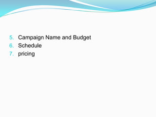 5. Campaign Name and Budget
6. Schedule
7. pricing
 