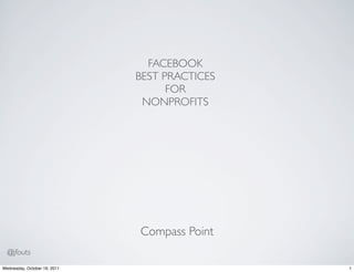 FACEBOOK
                              BEST PRACTICES
                                    FOR
                               NONPROFITS




                              Compass Point
  @jfouts
Wednesday, October 19, 2011                    1
 