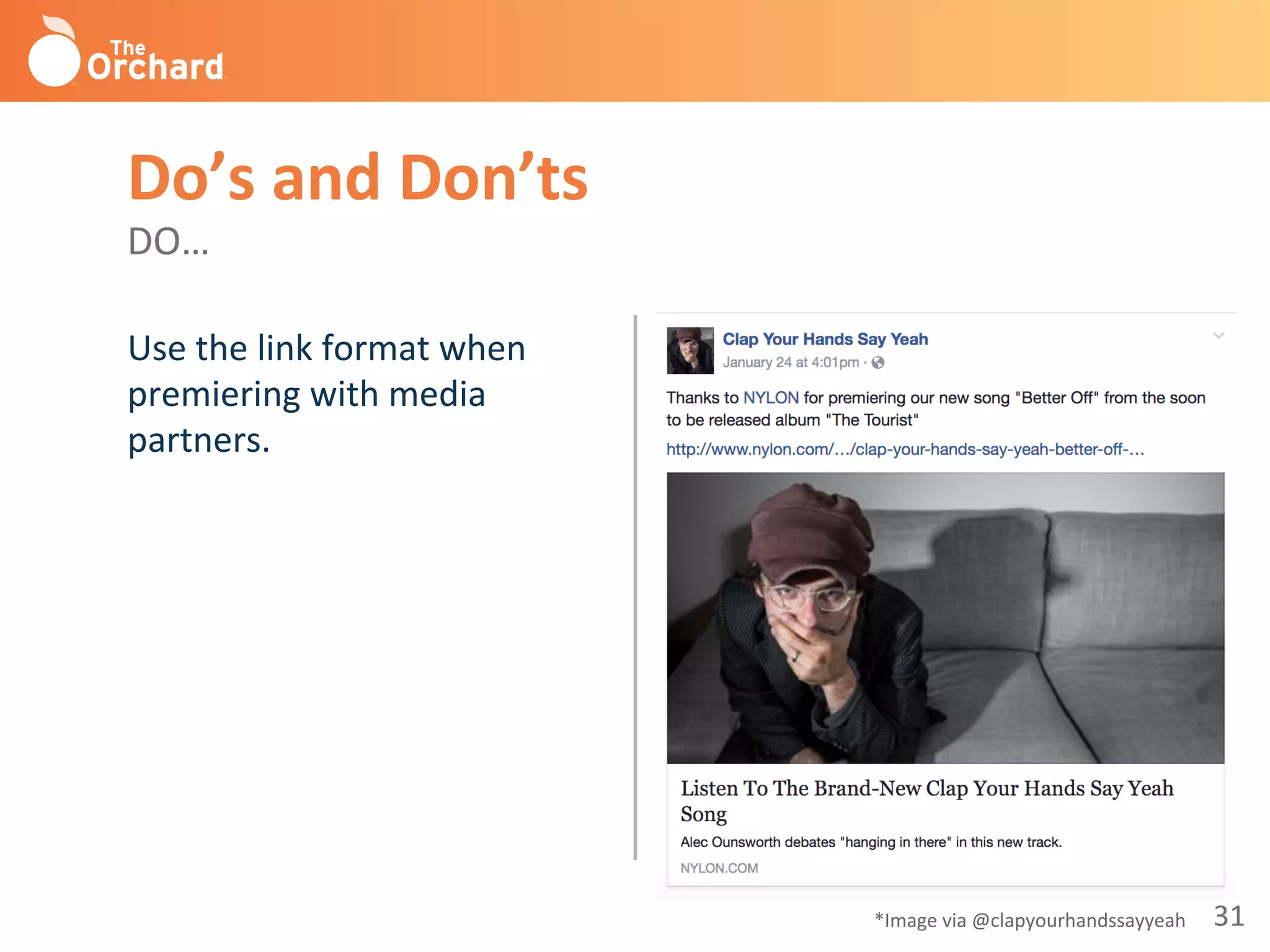 31	
  
	
  
	
  
	
  
	
  Use	
  the	
  link	
  format	
  when	
  
premiering	
  with	
  media	
  
partners.	
  
	
  
Do’s	
  and	
  Don’ts	
  
DO…	
  
*Image	
  via	
  @clapyourhandssayyeah	
  
 