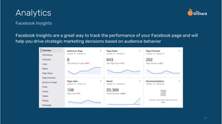 Facebook Insights are a great way to track the performance of your Facebook page and will
help you drive strategic marketing decisions based on audience behavior
7
Analytics
Facebook Insights
 
