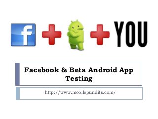 Facebook & Beta Android App
Testing
http://www.mobilepundits.com/
 