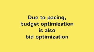 Due to pacing,
budget optimization
is also
bid optimization
 