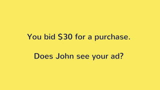 You bid $30 for a purchase.
Does John see your ad?
 