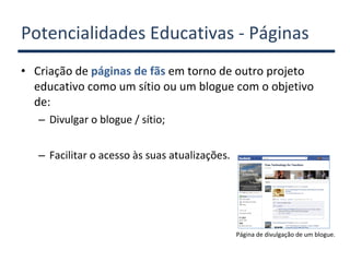 Potencialidades Educativas - Páginas <ul><li>Criação de  páginas de fãs  em torno de outro projeto educativo como um sítio...