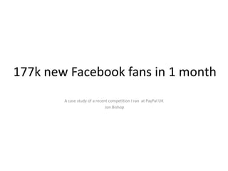 177k new Facebook fans in 1 month A case study of a recent competition I ran  at PayPal UK  Jon Bishop 