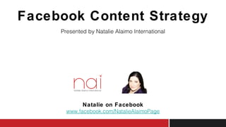 Facebook Content Strategy
Presented by Natalie Alaimo International
Natalie on Facebook
www.facebook.com/NatalieAlaimoPage
 