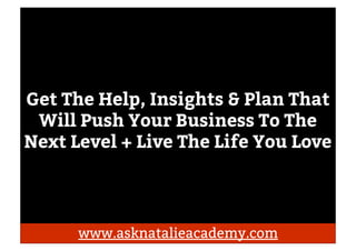 I Can Help You Transform Your
Business
Where will you be 6 months
from now? Or Even 1 month
from now?
www.asknatalieacadem...