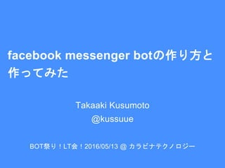 facebook messenger botの作り方と
作ってみた
Takaaki Kusumoto
@kussuue
BOT祭り！LT会！2016/05/13 @ カラビナテクノロジー
 