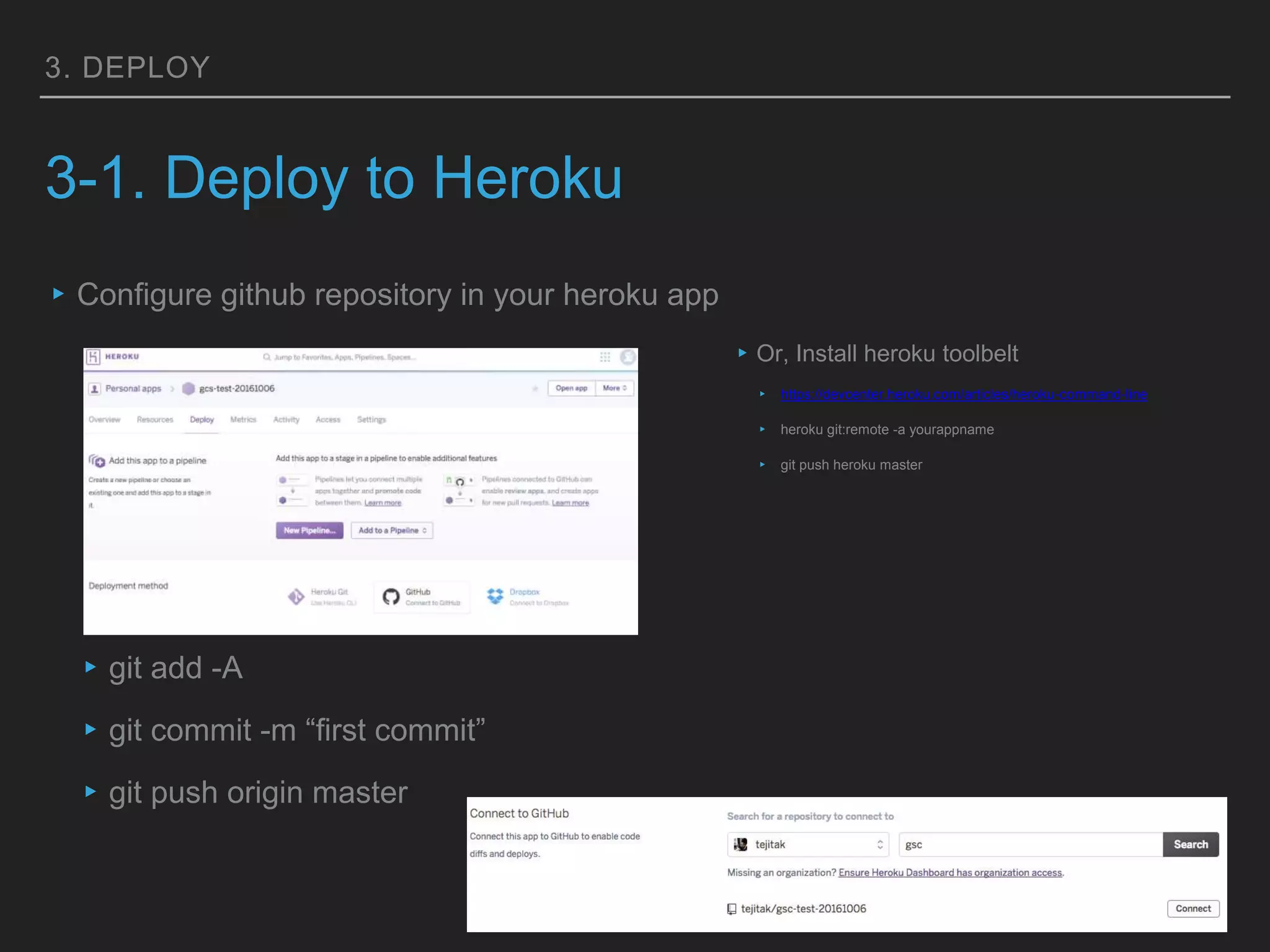 3. DEPLOY
3-1. Deploy to Heroku
▸Configure github repository in your heroku app
▸git add -A
▸git commit -m “first commit”
▸git push origin master
▸Or, Install heroku toolbelt
▸ https://devcenter.heroku.com/articles/heroku-command-line
▸ heroku git:remote -a yourappname
▸ git push heroku master
 