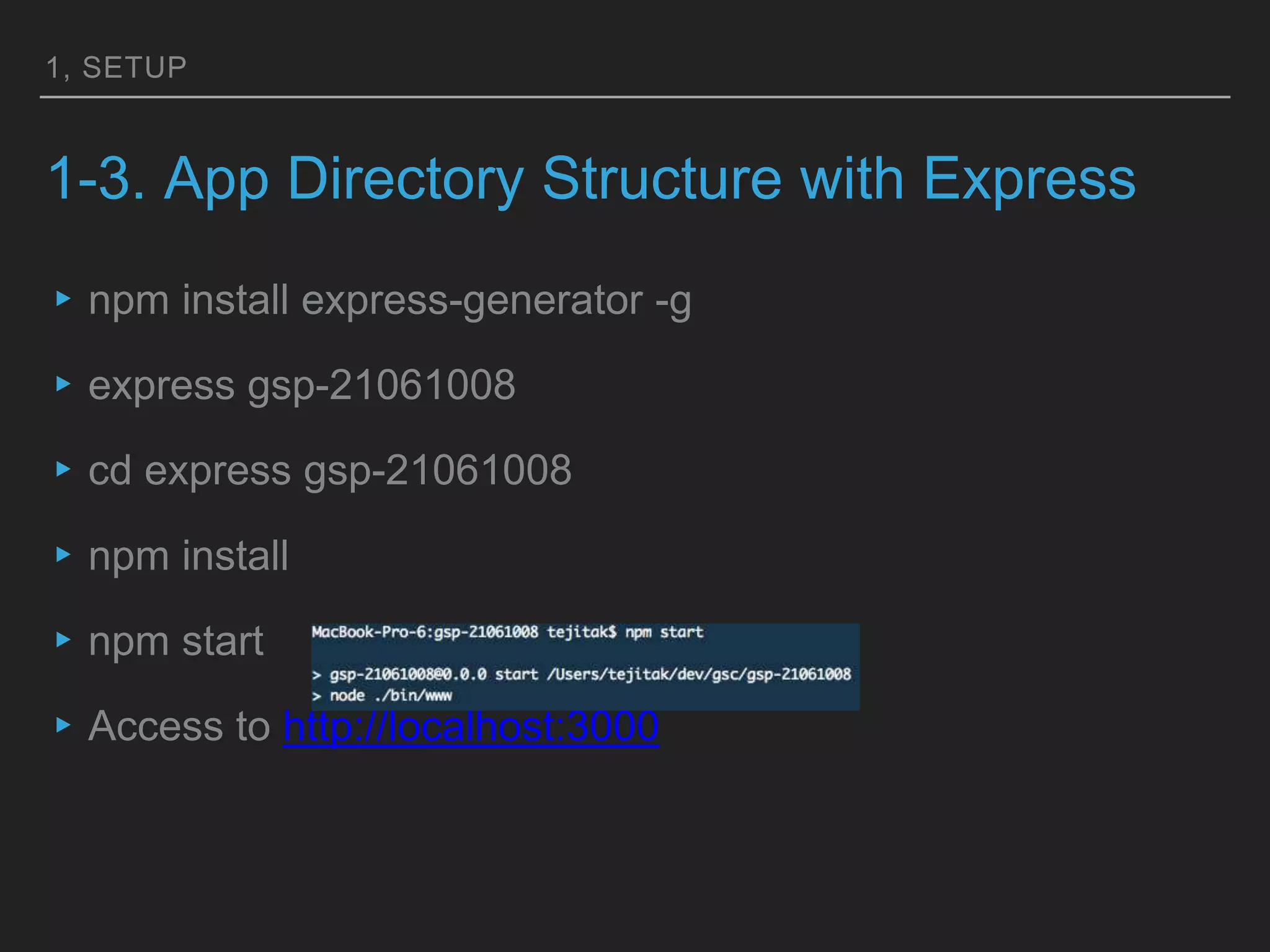 1, SETUP
1-3. App Directory Structure with Express
▸npm install express-generator -g
▸express gsp-21061008
▸cd express gsp-21061008
▸npm install
▸npm start
▸Access to http://localhost:3000
 