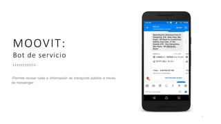 9
MOOVIT:
Bot de servicio
-Permite revisar rutas e información de transporte público a través
de messenger.
 