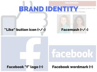 Facebook "f" logo (+)
“Like” button icon (+/-) Facemash (+/-)
Facebook wordmark (+)
BRAND IDENTITY
 