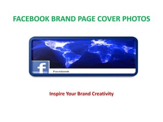 Inspire Your Brand Creativity
FACEBOOK BRAND PAGE COVER PHOTOS
 
