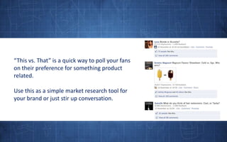 “This vs. That” is a quick way to poll your fans on their preference for something product related.Use this as a simple market research tool for your brand or just stir up conversation.