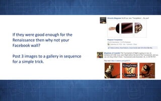 If they were good enough for the Renaissance then why not your Facebook wall?Post 3 images to a gallery in sequence for a simple trick.