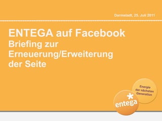 ENTEGA auf Facebook Briefing zur Erneuerung/Erweiterung  der Seite Darmstadt, 25. Juli 2011 
