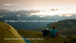 The	
  Magic	
  of	
  Travel	
  in	
  a	
  mobile	
  connected	
  world	
  
	
  
Dorianne Richelle | Travel Vertical Lead | Facebook
 
