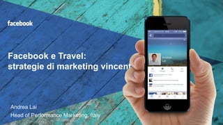 Facebook e Travel:
strategie di marketing vincenti
Andrea Lai
Head of Performance Marketing, Italy
 