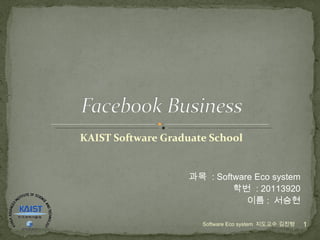 KAIST Software Graduate School Software Eco system  지도교수 김진형 과목  : Software Eco system 학번  : 20113920 이름 :  서승현 