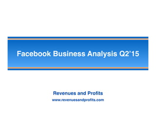 Facebook Business Analysis Q2’15
Revenues and Proﬁts
www.revenuesandproﬁts.com
 