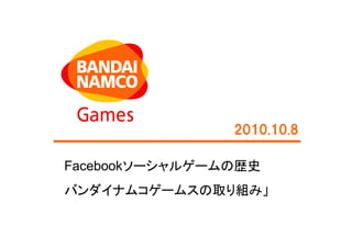 2010.10.8

Facebookソーシャルゲームの歴史
バンダイナムコゲームスの取り組み」
 