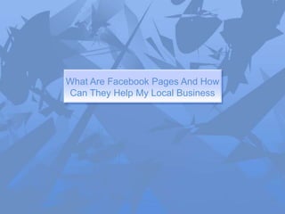 What Are Facebook Pages And How
Can They Help My Local Business
 