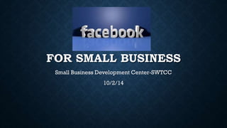 FOR SMALL BUSINESS 
Small Business Development Center-SWTCC 
10/2/14 
 
