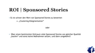  Es ist schwer den Wert von Sponsored Stories zu bewerten
 „Clustering &Segmentation“
oder
 Über einen bestimmten Zeitraum viele Sponsored Stories von gleicher Qualität
„kaufen“ und sonst keine Maßnahmen setzen, und dann umgekehrt!
 