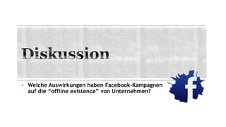  Welche Auswirkungen haben Facebook-Kampagnen
auf die “offline existence” von Unternehmen?
 