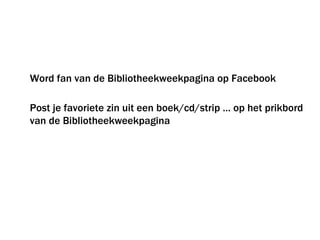 Word fan van de Bibliotheekweekpagina op Facebook Post je favoriete zin uit een boek/cd/strip … op het prikbord van de Bibliotheekweekpagina 