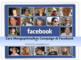 Cara Mengoptimalkan Campaign di Facebook Bag 1 Rizki Suluh Adi / suluhadi@gmail.com 