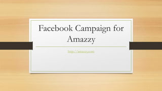 Facebook Campaign for
Amazzy
http://amazzy.com
 