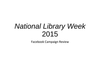 National Library Week
2015
Facebook Campaign Review
 