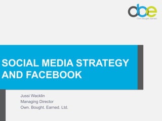 Click to edit Master title style




SOCIAL MEDIA STRATEGY
AND FACEBOOK
    Jussi Wacklin
    Managing Director
    Own. Bought. Earned. Ltd.
 