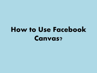 How to Use Facebook
Canvas?
 