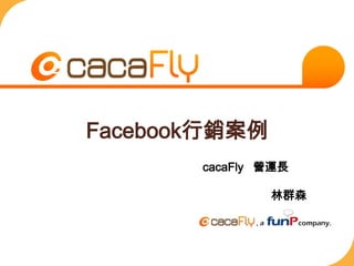 Facebook行銷案例 cacaFly營運長                      林群森 