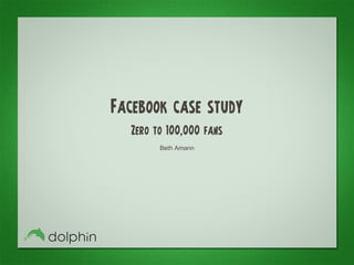 Beth Amann
Facebook case study
Zero to 100,000 fans
 