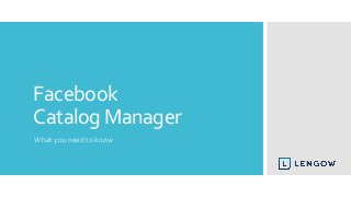 Facebook
Catalog Manager
What you need to know
 