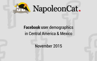 Facebook user demographics
in Central America & Mexico
November 2015
 