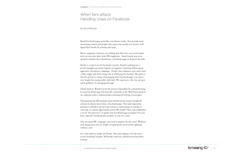 Facebook: A collection of perspectives from icrossing




When fans attack:
Handling crises on facebook

By Dana Mellecker




Brand Facebook pages seem like a no-brainer today. You provide some
interesting content and people who enjoy your product or services will
signal their loyalty by joining your page.

Many companies, however, are finding that their low-cost social media
tool can turn into their worst PR nightmare. Some brands may even
question whether they should have a Facebook page at all given the risks.

Nestle is a typical recent Facebook casualty. Nestle’s undoing was a
poorly thought out initial response to negative comments following an
aggressive Greenpeace campaign. Nestle’s first responses were more than
a little snippy and went a long way to inflaming the fan base. My guess is
that the person in charge of managing their Facebook page is (or was) a
very bright but young staffer with little PR experience who was not give
much guidance in managing the page.

Think about it. Would you let the person responsible for communicating
to your Facebook page fans provide comments to the Wall Street Journal
on corporate policy without proper training and vetting of messages?

The potential for PR backlash alone should not be reason enough for
a brand to choose not to have a Facebook page. The most important
question is whether you have the resources and strategy to manage it
correctly. Is content approved by senior PR people? Have you established
a set of “best practices” to guide your Facebook page managers? Do you
have a specific Facebook plan in place in case of a crisis?

Like any good PR campaign, you need to prepare for the worst. Without
such preparation you are simply navigating the social media tightrope
without a net.

It is a bit unfair to single out Nestle. They just happen to be the most
recent Facebook casualty. All brands, however, should learn from their
mishaps.



   © COPYRIGHT 2010 ICROSSING LTD, HEARST GROUP                              8
 