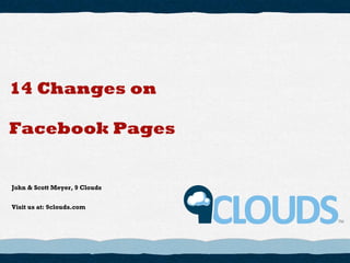 John & Scott Meyer, 9 Clouds Visit us at: 9clouds.com 14 Changes on Facebook Pages 