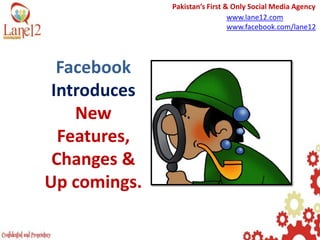 Pakistan’s First & Only Social Media Agency www.lane12.com www.facebook.com/lane12 FacebookIntroduces  NewFeatures,Changes & Up comings.   