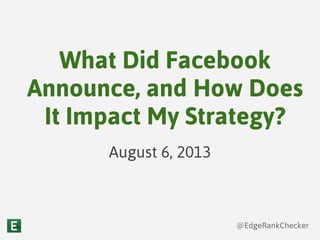 @EdgeRankChecker
What Did Facebook
Announce, and How Does
It Impact My Strategy?
August 6, 2013
 