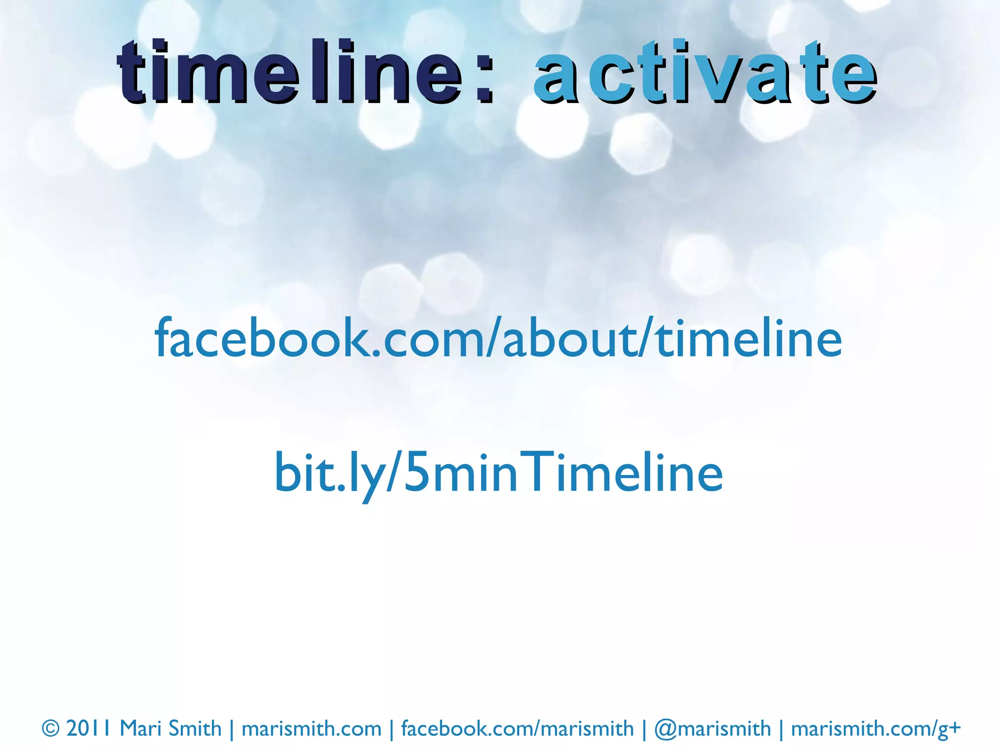 timeline:  activate facebook.com/about/timeline bit.ly/5minTimeline 