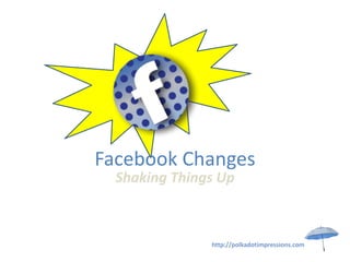 Facebook Changes
  Shaking Things Up



               http://polkadotimpressions.com
 